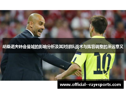 胡桑诺夫转会曼城的影响分析及其对球队战术与阵容调整的深远意义 胡桑诺夫转会曼城的影响分析及其对球队战术与阵容调整的深远意义