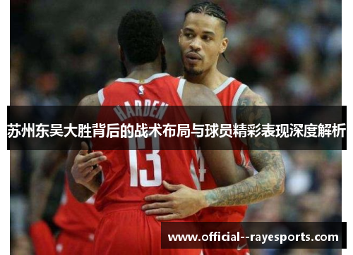 苏州东吴大胜背后的战术布局与球员精彩表现深度解析 苏州东吴大胜背后的战术布局与球员精彩表现深度解析