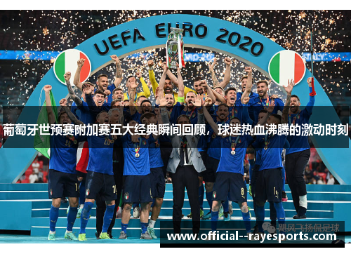 葡萄牙世预赛附加赛五大经典瞬间回顾，球迷热血沸腾的激动时刻