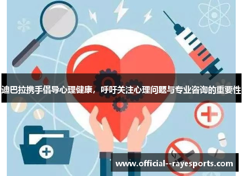 迪巴拉携手倡导心理健康,呼吁关注心理问题与专业咨询的重要性 迪巴拉携手倡导心理健康,呼吁关注心理问题与专业咨询的重要性