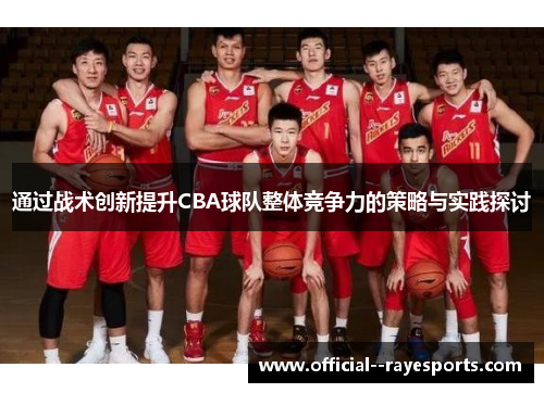 通过战术创新提升CBA球队整体竞争力的策略与实践探讨 通过战术创新提升CBA球队整体竞争力的策略与实践探讨
