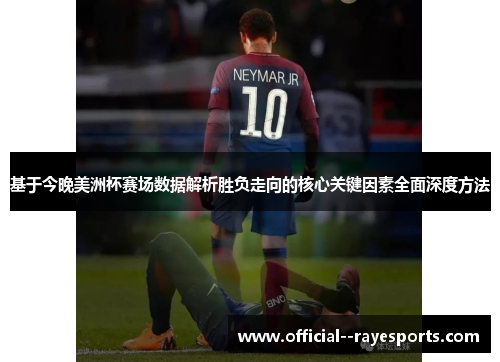 基于今晚美洲杯赛场数据解析胜负走向的核心关键因素全面深度方法