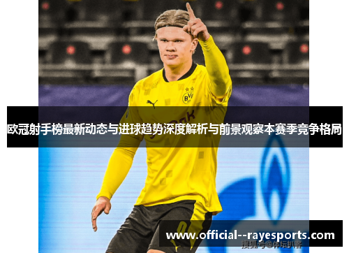 欧冠射手榜最新动态与进球趋势深度解析与前景观察本赛季竞争格局