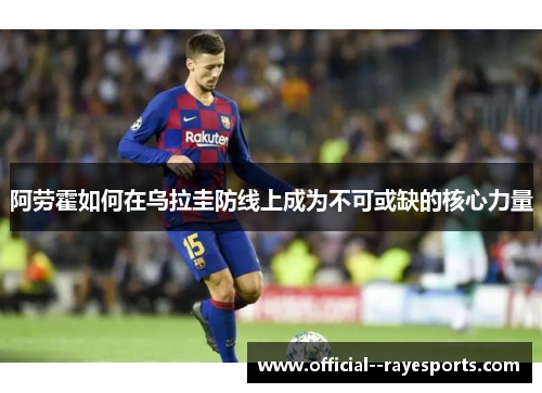 阿劳霍如何在乌拉圭防线上成为不可或缺的核心力量