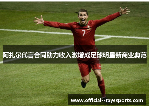 阿扎尔代言合同助力收入激增成足球明星新商业典范