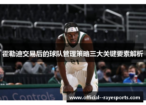 霍勒迪交易后的球队管理策略三大关键要素解析 霍勒迪交易后的球队管理策略三大关键要素解析