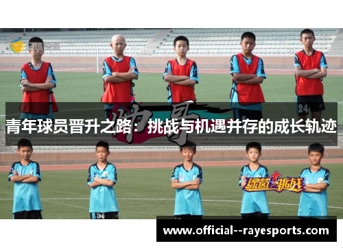 青年球员晋升之路：挑战与机遇并存的成长轨迹