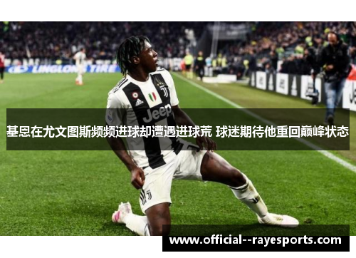 基恩在尤文图斯频频进球却遭遇进球荒 球迷期待他重回巅峰状态 基恩在尤文图斯频频进球却遭遇进球荒 球迷期待他重回巅峰状态