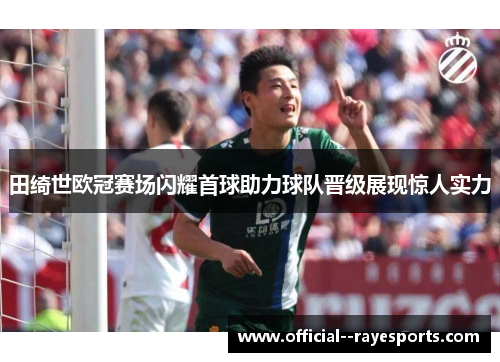 田绮世欧冠赛场闪耀首球助力球队晋级展现惊人实力 田绮世欧冠赛场闪耀首球助力球队晋级展现惊人实力