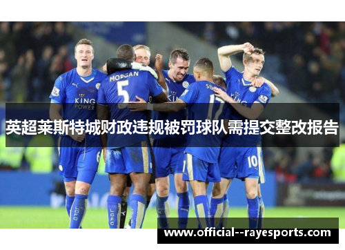 英超莱斯特城财政违规被罚球队需提交整改报告 英超莱斯特城财政违规被罚球队需提交整改报告
