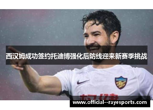 西汉姆成功签约托迪博强化后防线迎来新赛季挑战