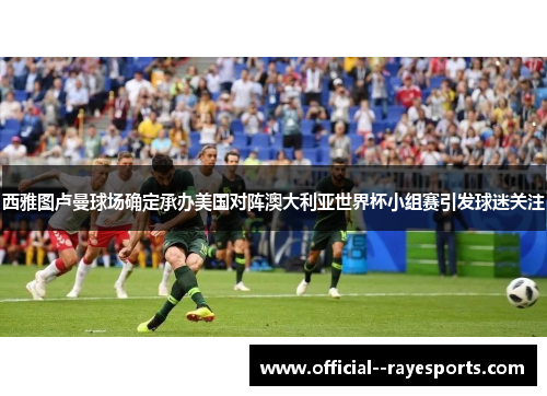 西雅图卢曼球场确定承办美国对阵澳大利亚世界杯小组赛引发球迷关注
