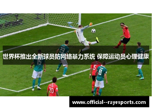 世界杯推出全新球员防网络暴力系统 保障运动员心理健康