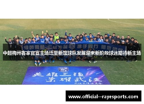 中超梅州客家官宣主场迁至新馆球队发展迎来新阶段球迷期待新主场