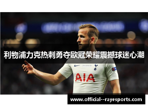 利物浦力克热刺勇夺欧冠荣耀震撼球迷心潮