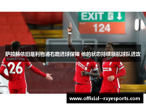 萨拉赫依旧是利物浦右路进球保障 他的状态持续领航球队进攻 萨拉赫依旧是利物浦右路进球保障 他的状态持续领航球队进攻