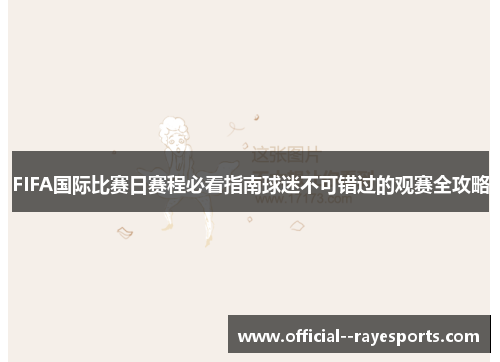 FIFA国际比赛日赛程必看指南球迷不可错过的观赛全攻略 FIFA国际比赛日赛程必看指南球迷不可错过的观赛全攻略