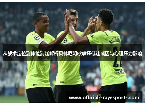 从战术定位到体能消耗解析贝林厄姆欧联杯低迷成因与心理压力影响 从战术定位到体能消耗解析贝林厄姆欧联杯低迷成因与心理压力影响