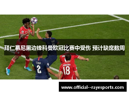 拜仁慕尼黑边锋科曼欧冠比赛中受伤 预计缺席数周 拜仁慕尼黑边锋科曼欧冠比赛中受伤 预计缺席数周