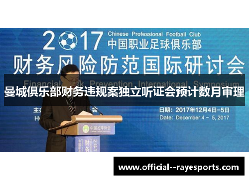 曼城俱乐部财务违规案独立听证会预计数月审理 曼城俱乐部财务违规案独立听证会预计数月审理
