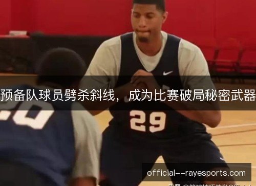 预备队球员劈杀斜线，成为比赛破局秘密武器